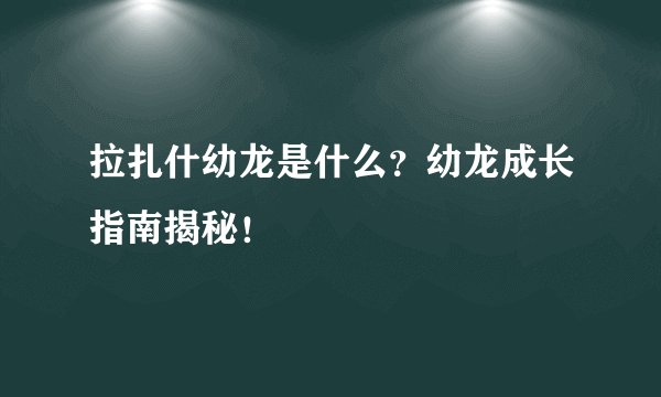 拉扎什幼龙是什么？幼龙成长指南揭秘！
