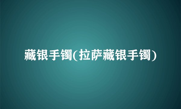 藏银手镯(拉萨藏银手镯)