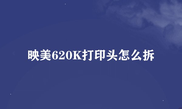 映美620K打印头怎么拆