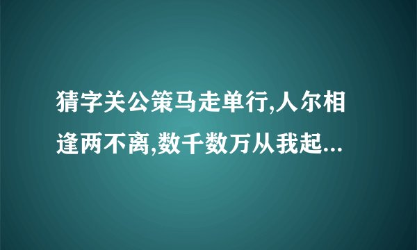 猜字关公策马走单行,人尔相逢两不离,数千数万从我起,几棵树木不成