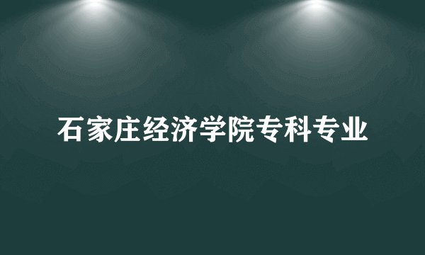 石家庄经济学院专科专业
