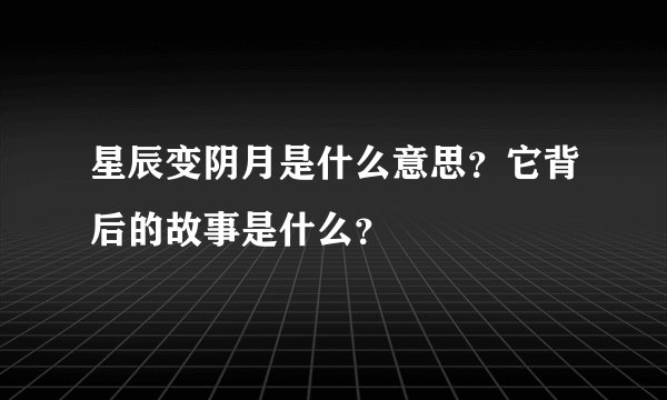 星辰变阴月是什么意思？它背后的故事是什么？