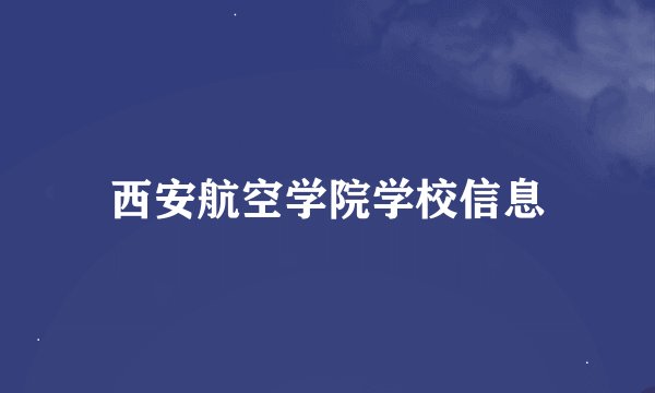 西安航空学院学校信息