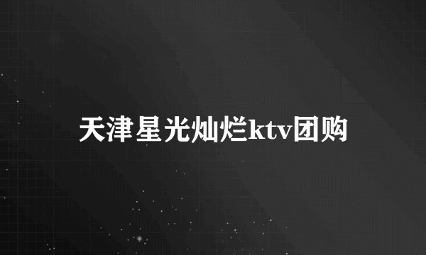 天津星光灿烂ktv团购