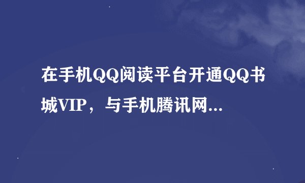在手机QQ阅读平台开通QQ书城VIP，与手机腾讯网书城开通VIP一样吗？