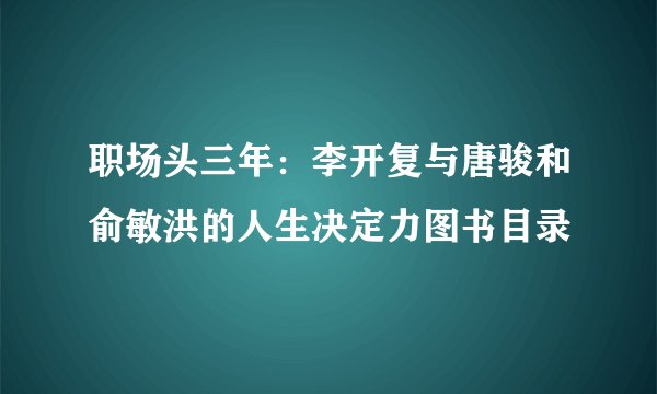 职场头三年：李开复与唐骏和俞敏洪的人生决定力图书目录