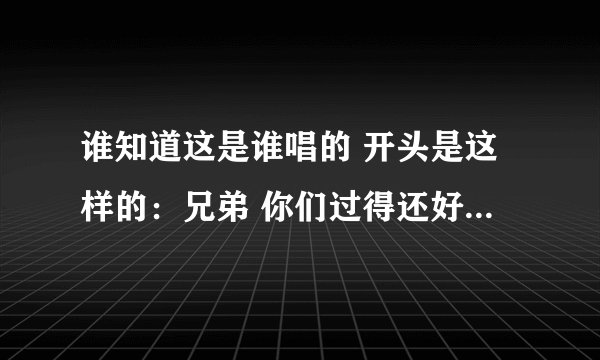 谁知道这是谁唱的 开头是这样的：兄弟 你们过得还好吗 好久不上网了 真想和你披上那身马甲在战斗一次