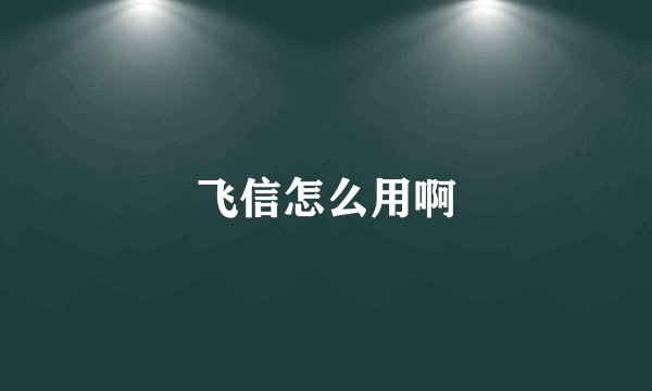 飞信怎么用啊