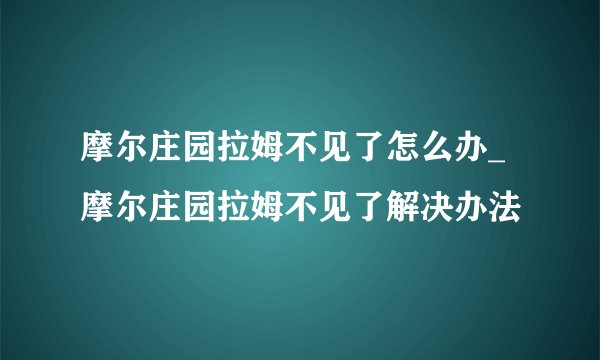 摩尔庄园拉姆不见了怎么办_摩尔庄园拉姆不见了解决办法