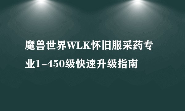 魔兽世界WLK怀旧服采药专业1-450级快速升级指南