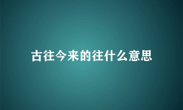 古往今来的往什么意思