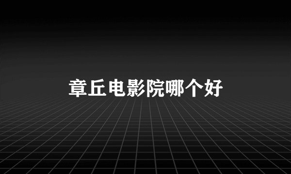 章丘电影院哪个好