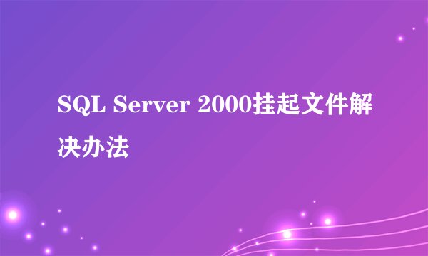 SQL Server 2000挂起文件解决办法