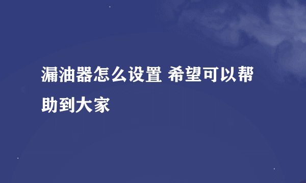 漏油器怎么设置 希望可以帮助到大家