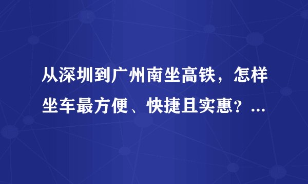 从深圳到广州南坐高铁,怎样坐车最方便、快捷且实惠? 最好能详细一点。