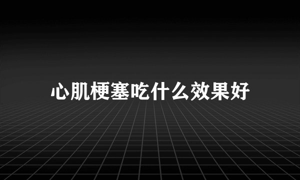 心肌梗塞吃什么效果好