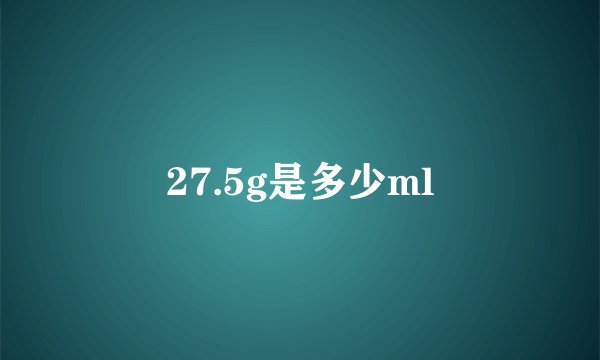 27.5g是多少ml
