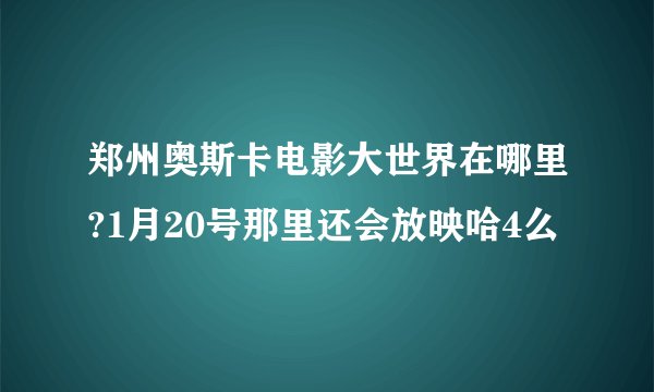 郑州奥斯卡电影大世界在哪里?1月20号那里还会放映哈4么