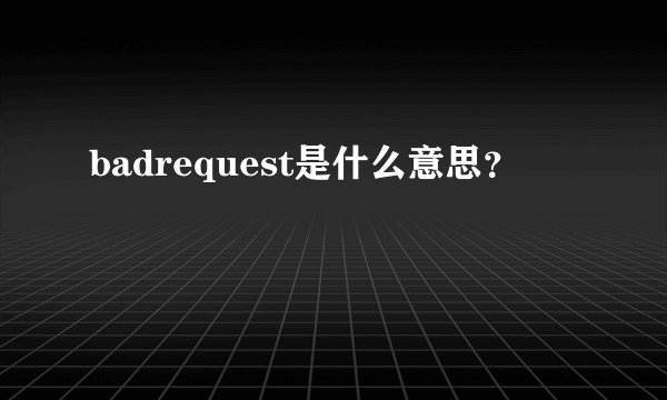 badrequest是什么意思？