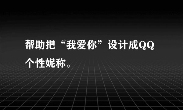 帮助把“我爱你”设计成QQ个性妮称。