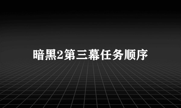 暗黑2第三幕任务顺序
