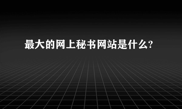 最大的网上秘书网站是什么?