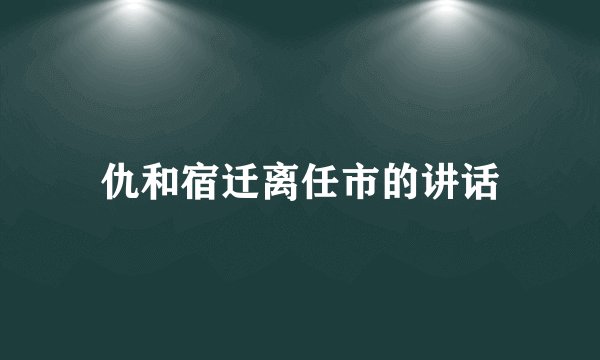 仇和宿迁离任市的讲话