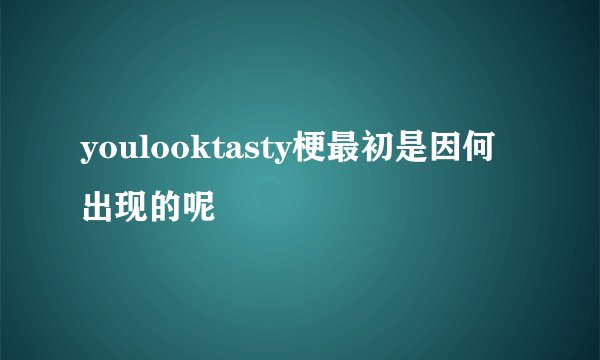 youlooktasty梗最初是因何出现的呢