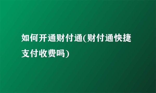 如何开通财付通(财付通快捷支付收费吗)