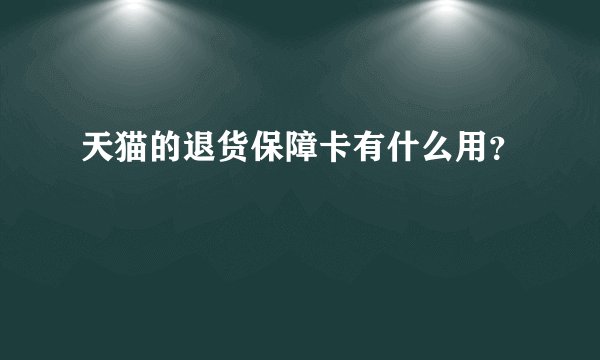 天猫的退货保障卡有什么用？