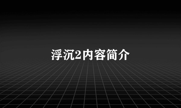 浮沉2内容简介