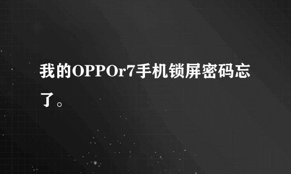 我的OPPOr7手机锁屏密码忘了。