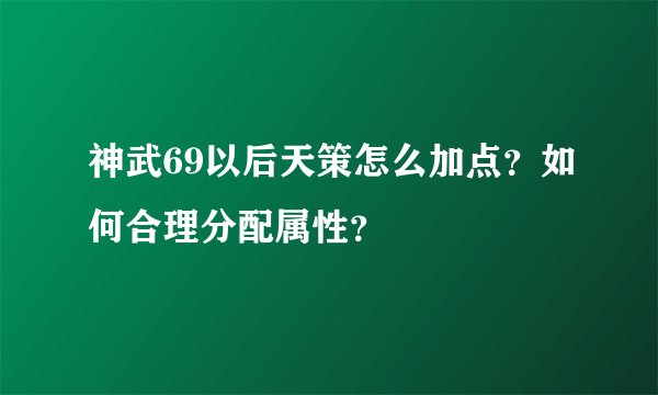 神武69以后天策怎么加点？如何合理分配属性？