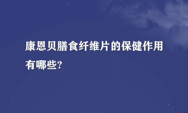 康恩贝膳食纤维片的保健作用有哪些?