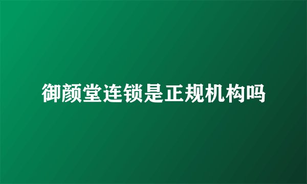 御颜堂连锁是正规机构吗