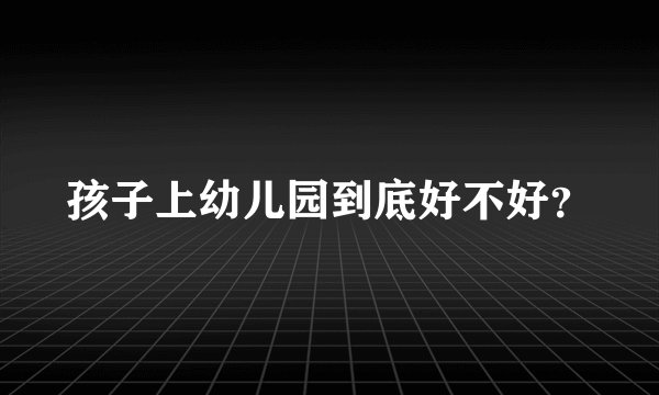 孩子上幼儿园到底好不好？