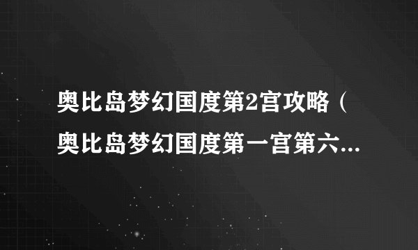 奥比岛梦幻国度第2宫攻略（奥比岛梦幻国度第一宫第六关怎么过）