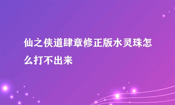 仙之侠道肆章修正版水灵珠怎么打不出来