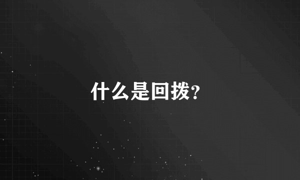 什么是回拨？