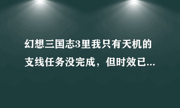 幻想三国志3里我只有天机的支线任务没完成，但时效已过想继续主线任务，怎么办？