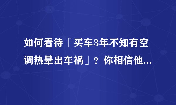 如何看待「买车3年不知有空调热晕出车祸」？你相信他说的「不知道有空调」的解释吗？