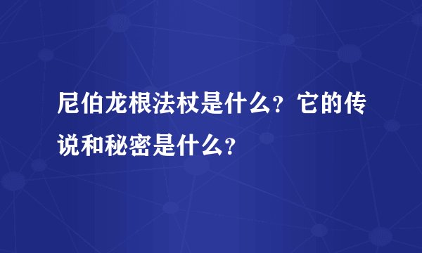 尼伯龙根法杖是什么?它的传说和秘密是什么?