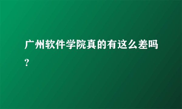 广州软件学院真的有这么差吗?