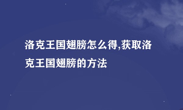 洛克王国翅膀怎么得,获取洛克王国翅膀的方法
