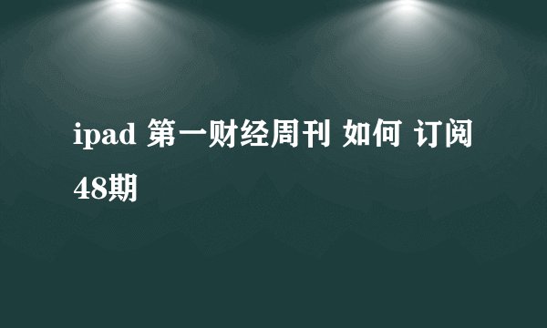 ipad 第一财经周刊 如何 订阅48期