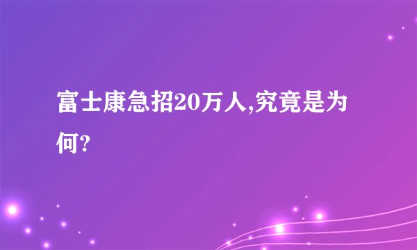 富士康急招20万人,究竟是为何?