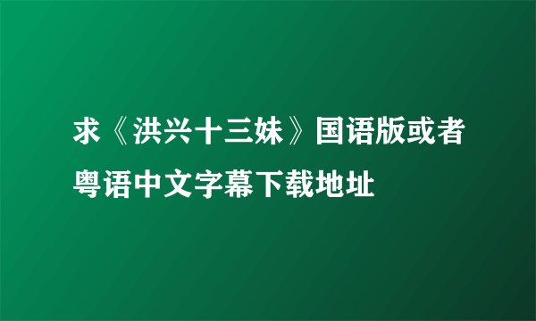 求《洪兴十三妹》国语版或者粤语中文字幕下载地址