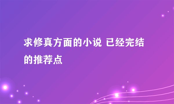 求修真方面的小说 已经完结的推荐点