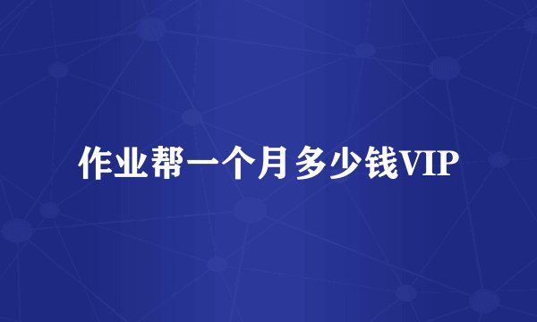 作业帮一个月多少钱VIP