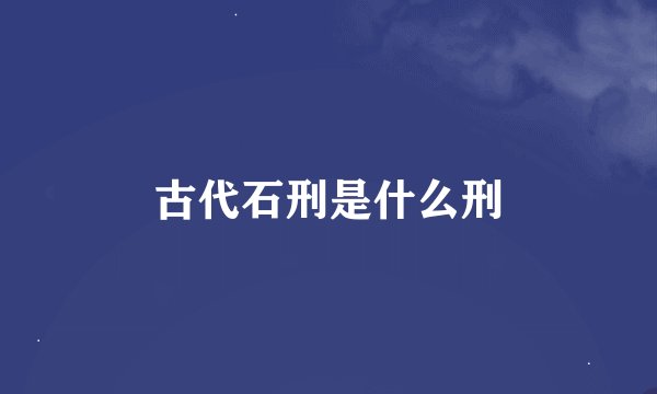 古代石刑是什么刑